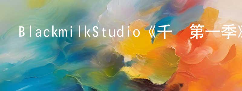 陳樺楠發布BlackmilkStudio《千陽第一季》迅雷下載/在線觀看/百度云-都市/情感-美劇天堂